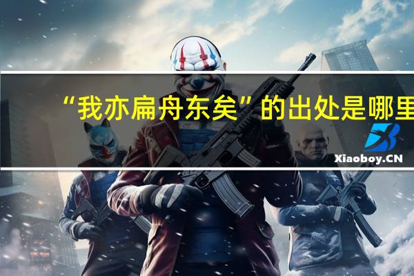 “我亦扁舟东矣”的出处是哪里