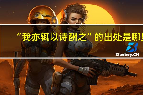 “我亦辄以诗酬之”的出处是哪里