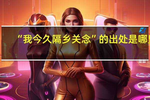 “我今久隔乡关念”的出处是哪里