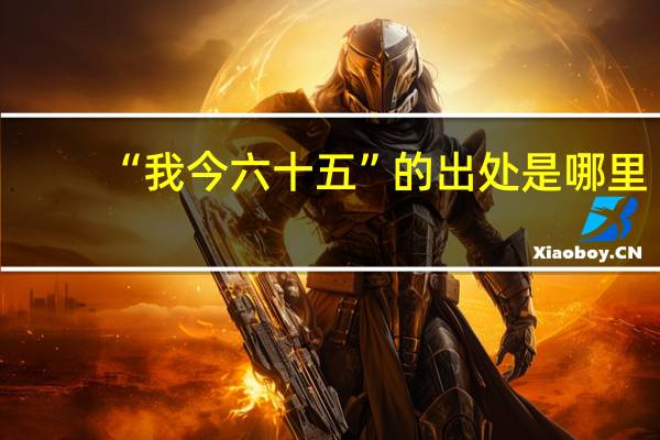 “我今六十五”的出处是哪里
