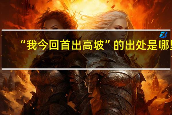 “我今回首出高坡”的出处是哪里