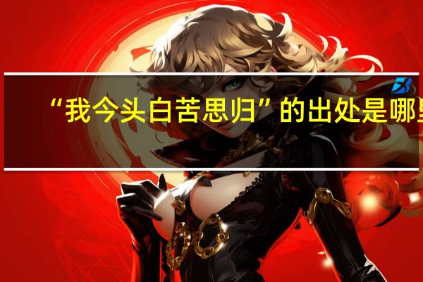 “我今头白苦思归”的出处是哪里
