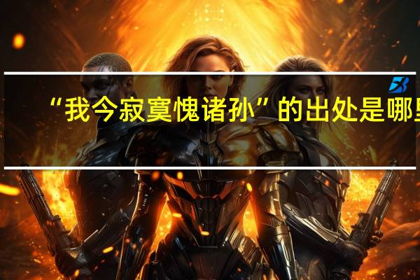 “我今寂寞愧诸孙”的出处是哪里