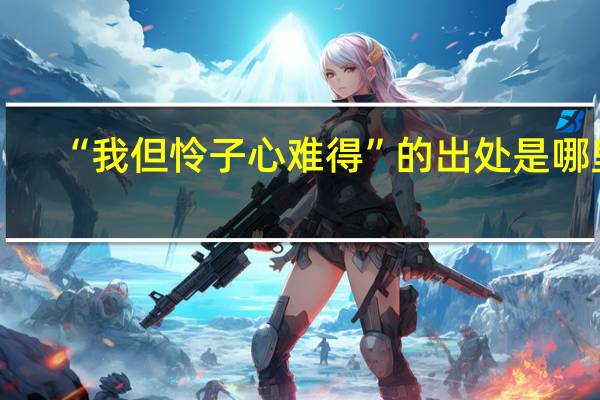 “我但怜子心难得”的出处是哪里