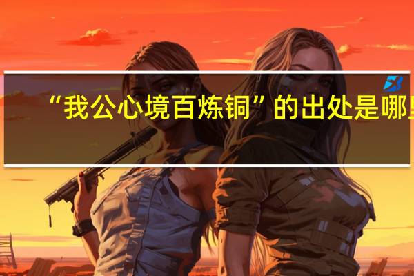 “我公心境百炼铜”的出处是哪里