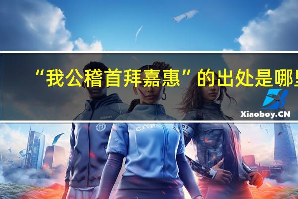 “我公稽首拜嘉惠”的出处是哪里