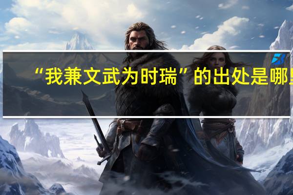 “我兼文武为时瑞”的出处是哪里