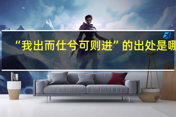 “我出而仕兮可则进”的出处是哪里