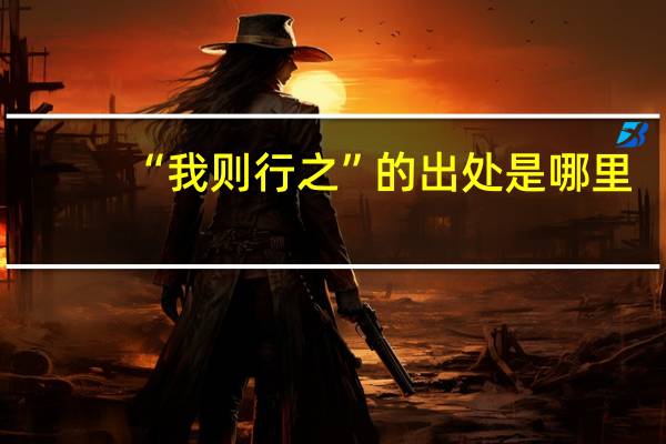“我则行之”的出处是哪里