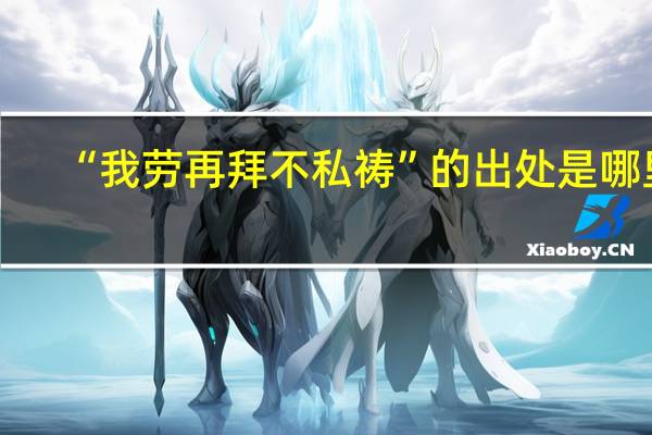 “我劳再拜不私祷”的出处是哪里