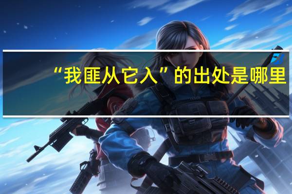 “我匪从它入”的出处是哪里