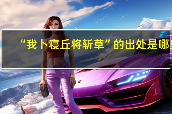 “我卜寝丘将斩草”的出处是哪里