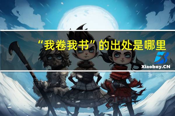 “我卷我书”的出处是哪里