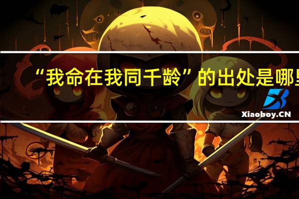 “我命在我同千龄”的出处是哪里