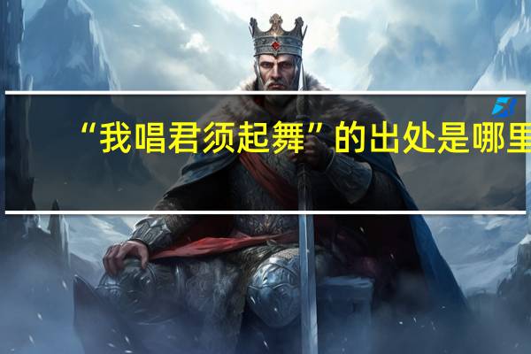 “我唱君须起舞”的出处是哪里