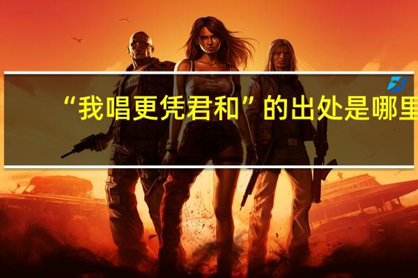 “我唱更凭君和”的出处是哪里