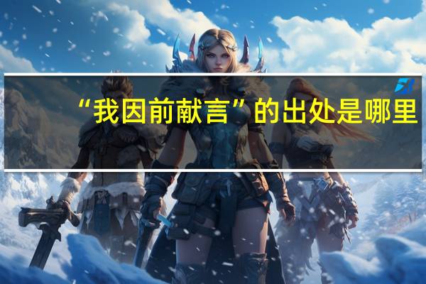 “我因前献言”的出处是哪里