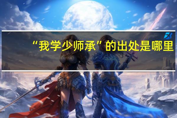 “我学少师承”的出处是哪里