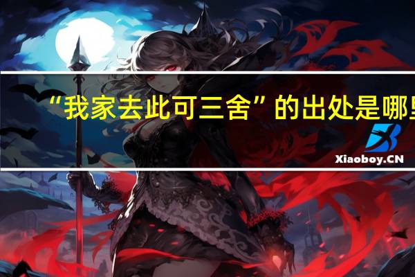 “我家去此可三舍”的出处是哪里