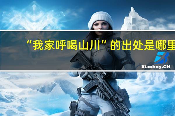 “我家呼喝山川”的出处是哪里
