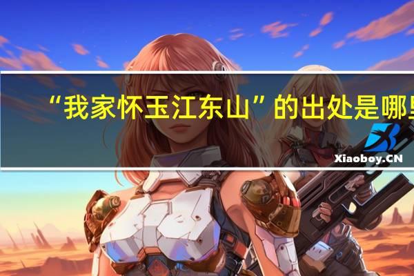 “我家怀玉江东山”的出处是哪里