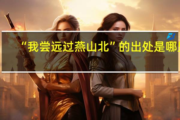“我尝远过燕山北”的出处是哪里
