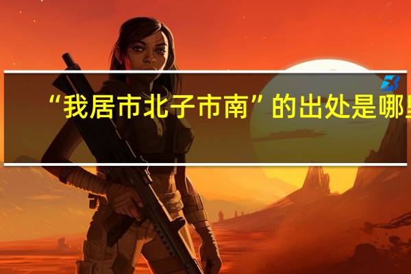 “我居市北子市南”的出处是哪里