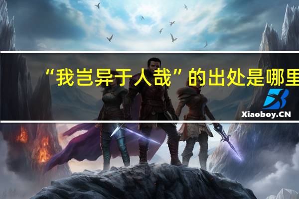“我岂异于人哉”的出处是哪里