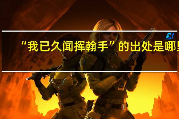 “我已久闻挥翰手”的出处是哪里