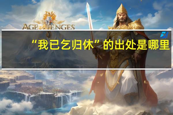 “我已乞归休”的出处是哪里