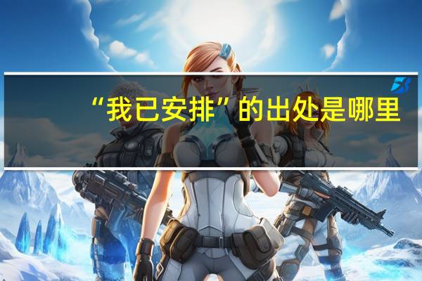 “我已安排”的出处是哪里