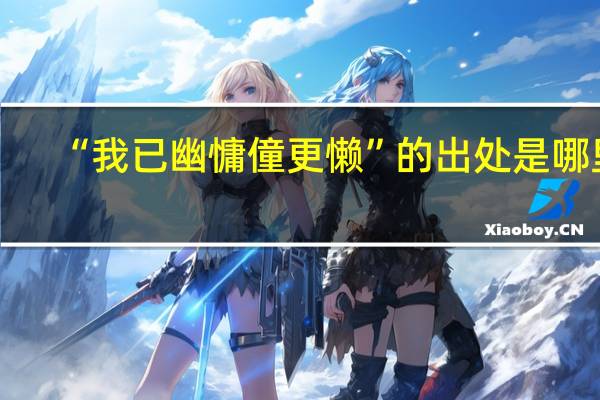 “我已幽慵僮更懒”的出处是哪里