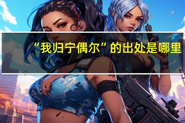 “我归宁偶尔”的出处是哪里