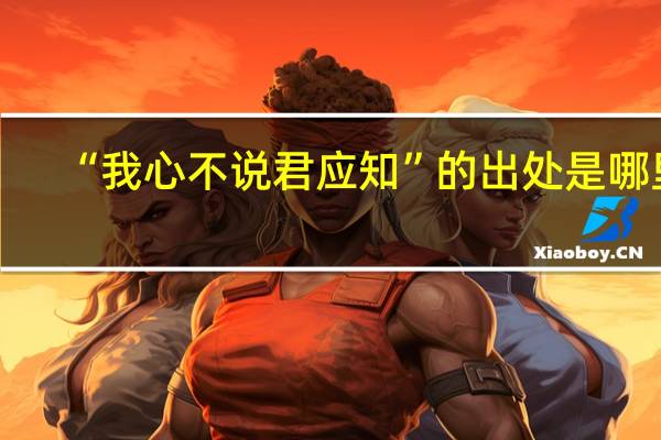 “我心不说君应知”的出处是哪里