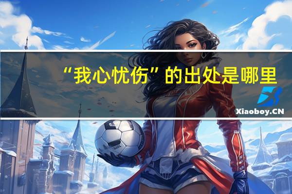 “我心忧伤”的出处是哪里