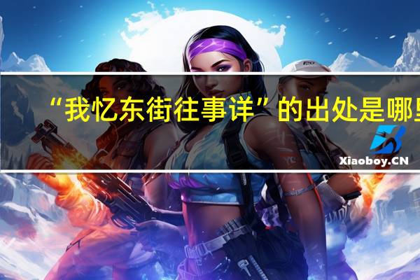 “我忆东街往事详”的出处是哪里