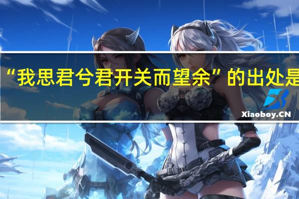 “我思君兮君开关而望余”的出处是哪里