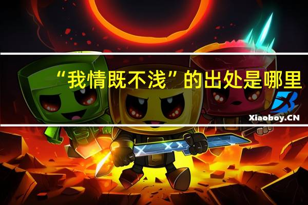 “我情既不浅”的出处是哪里