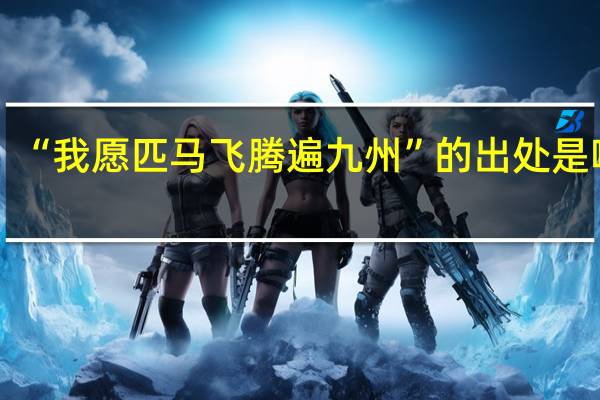 “我愿匹马飞腾遍九州”的出处是哪里