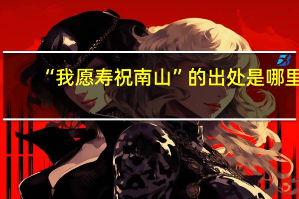 “我愿寿祝南山”的出处是哪里