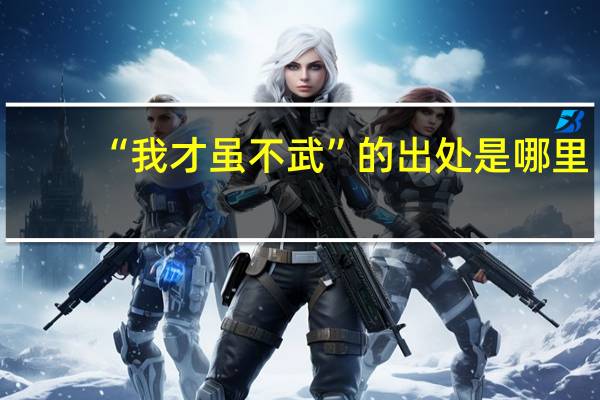 “我才虽不武”的出处是哪里