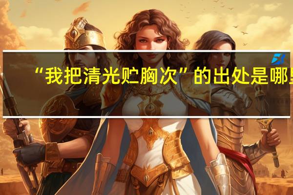 “我把清光贮胸次”的出处是哪里