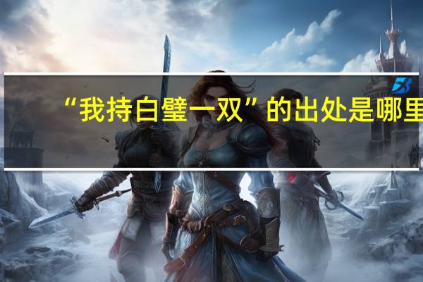 “我持白璧一双”的出处是哪里