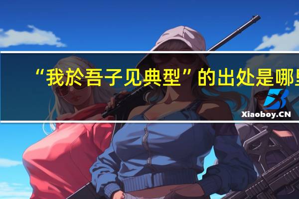 “我於吾子见典型”的出处是哪里