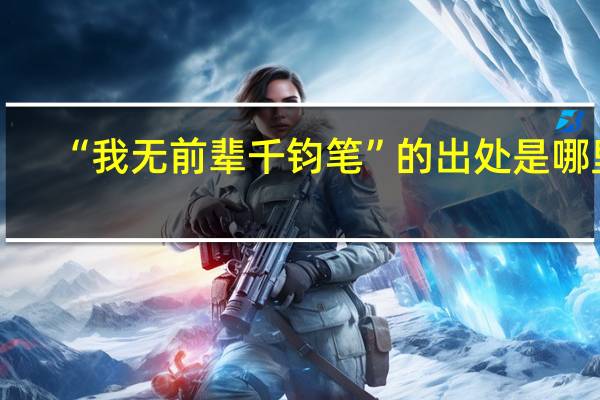 “我无前辈千钧笔”的出处是哪里