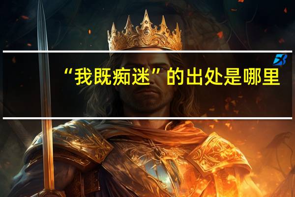“我既痴迷”的出处是哪里