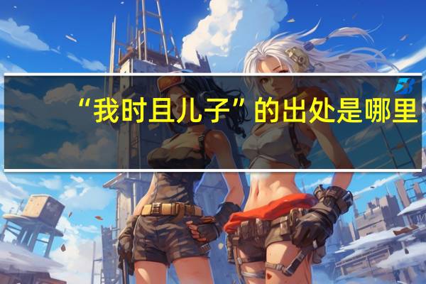 “我时且儿子”的出处是哪里