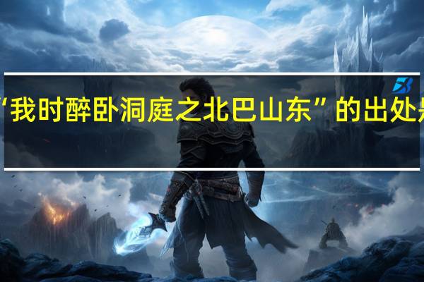 “我时醉卧洞庭之北巴山东”的出处是哪里