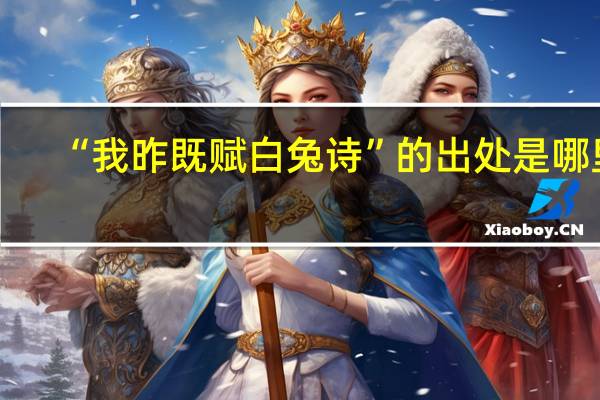 “我昨既赋白兔诗”的出处是哪里