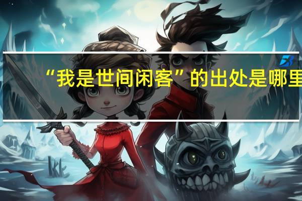 “我是世间闲客”的出处是哪里
